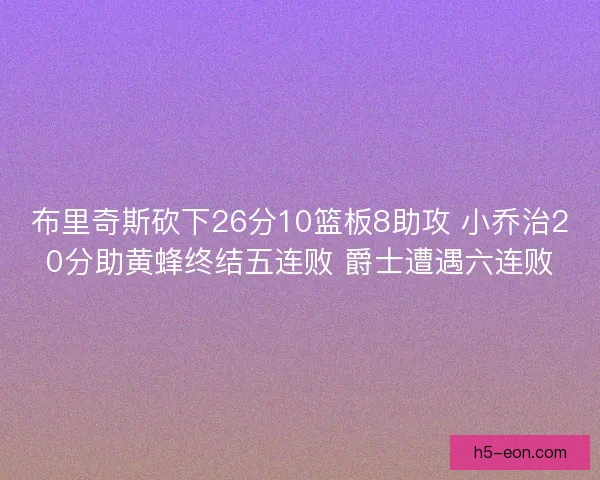 布里奇斯砍下26分10篮板8助攻 小乔治20分助黄蜂终结五连败 爵士遭遇六连败