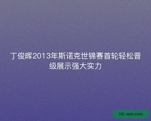 丁俊晖2013年斯诺克世锦赛首轮轻松晋级展示强大实力