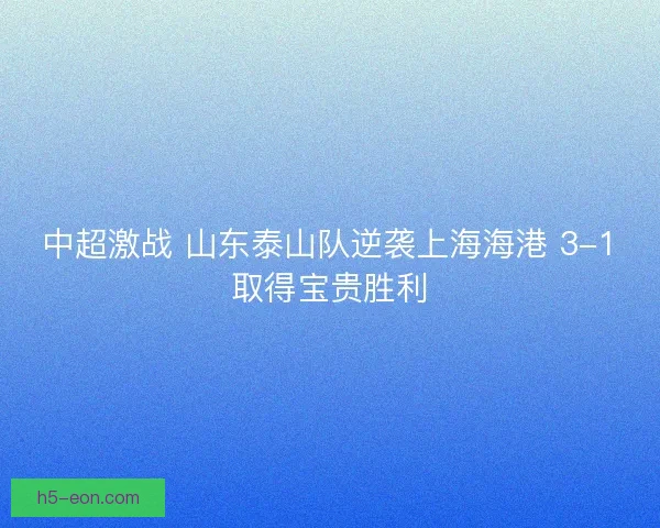 中超激战 山东泰山队逆袭上海海港 3-1取得宝贵胜利