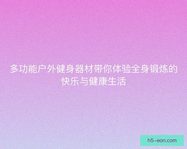 多功能户外健身器材带你体验全身锻炼的快乐与健康生活