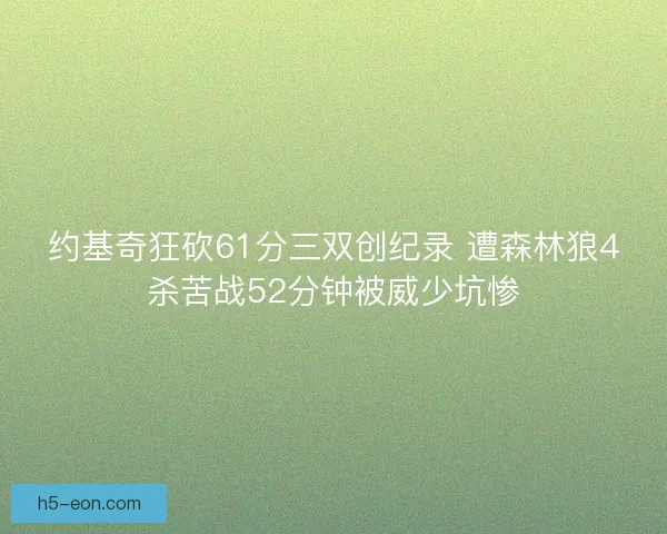 约基奇狂砍61分三双创纪录 遭森林狼4杀苦战52分钟被威少坑惨