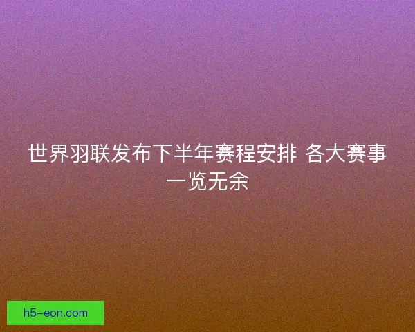 世界羽联发布下半年赛程安排 各大赛事一览无余