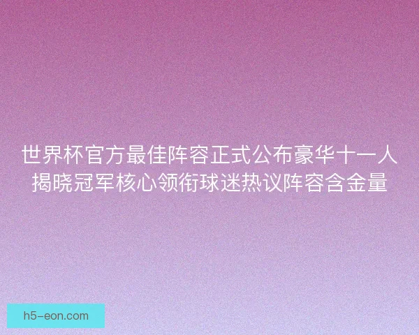 世界杯官方最佳阵容正式公布豪华十一人揭晓冠军核心领衔球迷热议阵容含金量